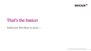 Sufficient. But there is more…
That’s the basics!
© 2016 BROCADE COMMUNICATIONS SYSTEMS, INC. 38
 