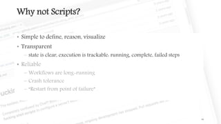 Why not Scripts?
48
• Simple to define, reason, visualize
• Transparent
– state is clear, execution is trackable: running, complete, failed steps
•
–
–
–
 