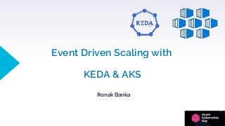 Event Driven Scaling with
KEDA & AKS
Ronak Banka
 