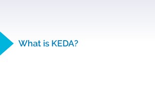 14
KEDA is a Kubernetes-based Event Driven Autoscaler
 