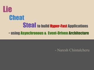 Lie
Cheat
Steal to build Hyper-Fast Applications
- using Asynchronous & Event-Driven Architecture

- Naresh Chintalcheru

 
