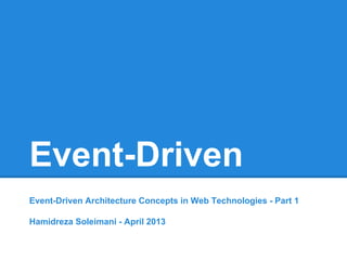Event-Driven
Event-Driven Architecture Concepts in Web Technologies - Part 1
Hamidreza Soleimani - April 2013
 