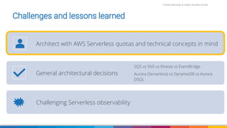 Firdaws Aboulaye & Vadym Kazulkin ip.labs
Image: burst.shopify.com/photos/a-look-across-the-landscape-with-view-of-the-sea
Challenges and lessons learned
Architect with AWS Serverless quotas and technical concepts in mind
General architectural decisions
SQS vs SNS vs Kinesis vs EventBridge
Aurora (Serverless) vs DynamoDB vs Aurora
DSQL
Challenging Serverless observability
 