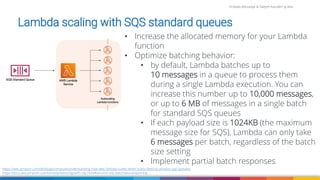 Firdaws Aboulaye & Vadym Kazulkin ip.labs
Image: burst.shopify.com/photos/a-look-across-the-landscape-with-view-of-the-sea
https://aws.amazon.com/de/blogs/compute/understanding-how-aws-lambda-scales-when-subscribed-to-amazon-sqs-queues/
https://docs.aws.amazon.com/lambda/latest/dg/with-sqs.html#services-sqs-batchfailurereporting
• Increase the allocated memory for your Lambda
function
• Optimize batching behavior:
• by default, Lambda batches up to
10 messages in a queue to process them
during a single Lambda execution. You can
increase this number up to 10,000 messages,
or up to 6 MB of messages in a single batch
for standard SQS queues
• If each payload size is 1024KB (the maximum
message size for SQS), Lambda can only take
6 messages per batch, regardless of the batch
size setting
• Implement partial batch responses
Lambda scaling with SQS standard queues
 