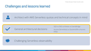 Firdaws Aboulaye & Vadym Kazulkin ip.labs
Image: burst.shopify.com/photos/a-look-across-the-landscape-with-view-of-the-sea
Challenges and lessons learned
Architect with AWS Serverless quotas and technical concepts in mind
General architectural decisions
SQS vs SNS vs Kinesis vs EventBridge
Aurora (Serverless) vs DynamoDB vs Aurora
DSQL
Challenging Serverless observability
 
