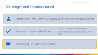 Firdaws Aboulaye & Vadym Kazulkin ip.labs
Image: burst.shopify.com/photos/a-look-across-the-landscape-with-view-of-the-sea
Challenges and lessons learned
Architect with AWS Serverless quotas and technical concepts in mind
General architectural decisions
SQS vs SNS vs Kinesis vs EventBridge
Aurora (Serverless) vs DynamoDB vs Aurora
DSQL
Challenging Serverless observability
 