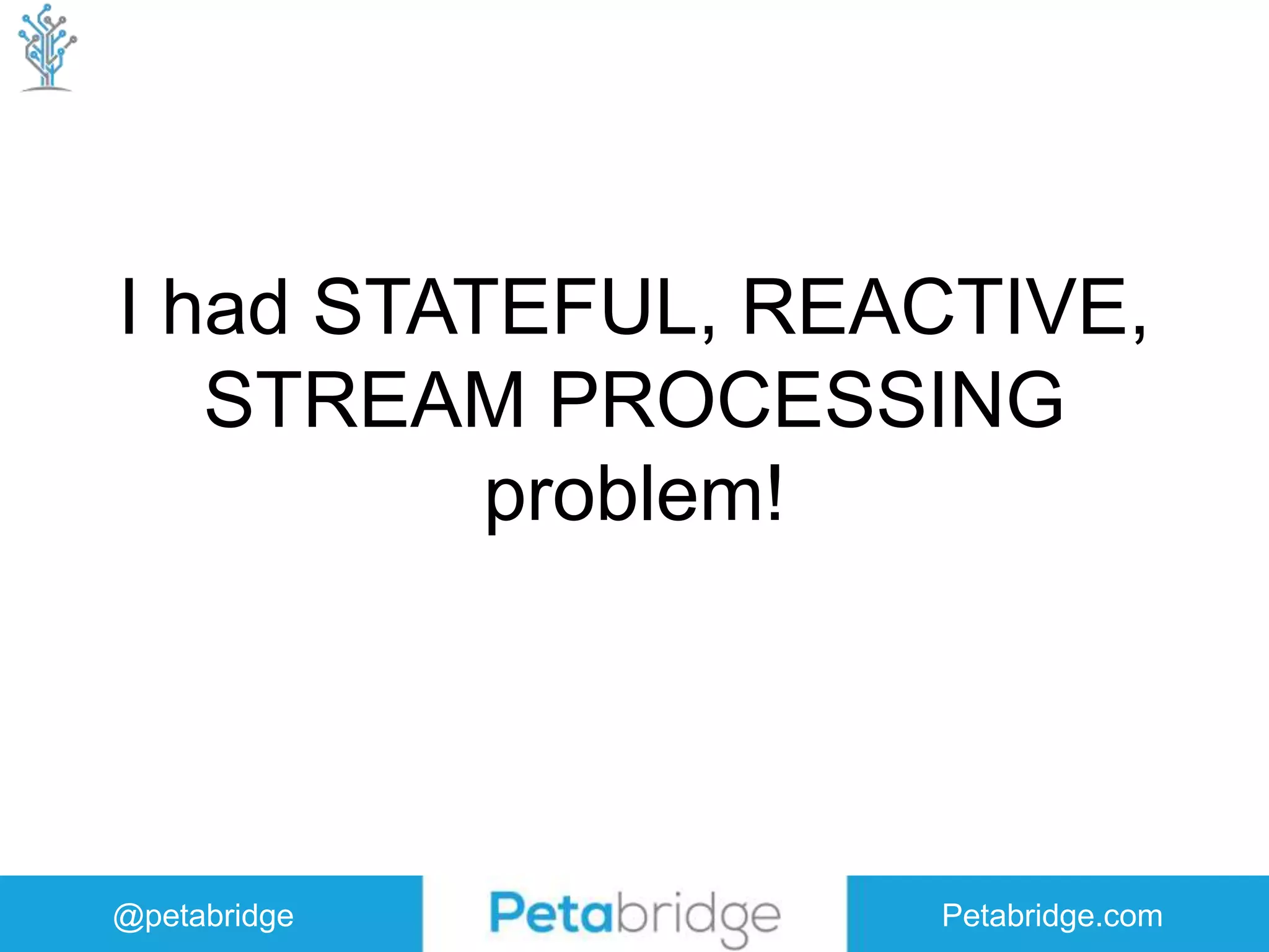 @petabridge Petabridge.com I had STATEFUL, REACTIVE, STREAM PROCESSING problem! 