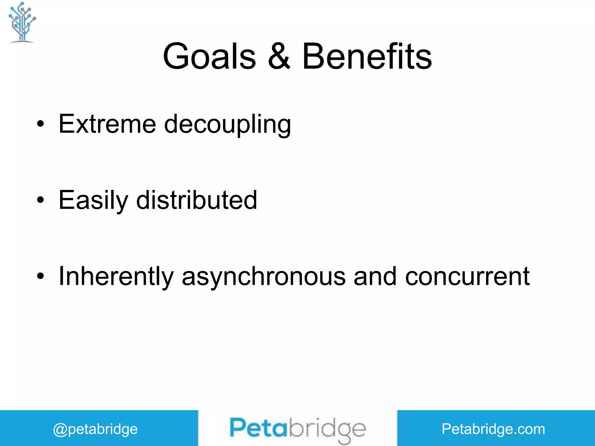 @petabridge Petabridge.com Goals & Benefits • Extreme decoupling • Easily distributed • Inherently asynchronous and concurrent 