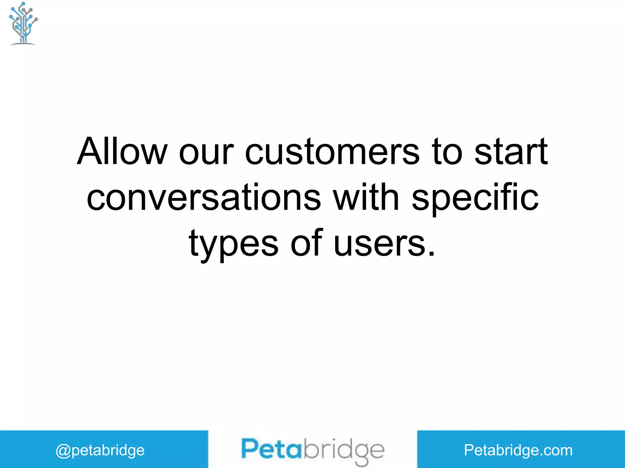 @petabridge Petabridge.com Allow our customers to start conversations with specific types of users. 