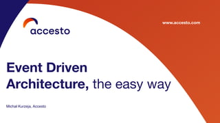 www.accesto.com
Event Driven
Architecture, the easy way
Michał Kurzeja, Accesto
 