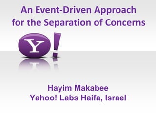An Event-Driven Approach
for the Separation of Concerns




        Hayim Makabee
    Yahoo! Labs Haifa, Israel
 