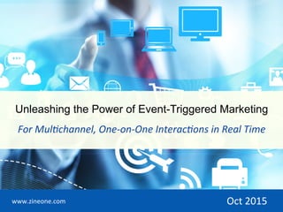 For	Mul(channel,	One-on-One	Interac(ons	in	Real	Time	
www.zineone.com	 Oct	2015	
Unleashing the Power of Event-Triggered Marketing
 