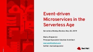 Serverless Meetup Boston, May 23, 2019
Marius Bogoevici
Principal Specialist Solution Architect
mariusb@redhat.com
twitter: mariusbogoevici
1
Event-driven
Microservices in the
Serverless Age
 