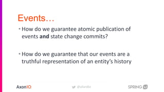 @allardbz
Events…
• How do we guarantee atomic publication of
events and state change commits?
• How do we guarantee that our events are a
truthful representation of an entity’s history
 