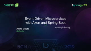 @allardbz
Allard Buijze
@allardbz
Event-Driven Microservices
with Axon and Spring Boot
Excitingly boring!
 