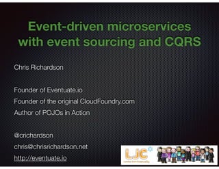@crichardson
Event-driven microservices
with event sourcing and CQRS
Chris Richardson
Founder of Eventuate.io
Founder of the original CloudFoundry.com
Author of POJOs in Action
@crichardson
chris@chrisrichardson.net
http://eventuate.io
 