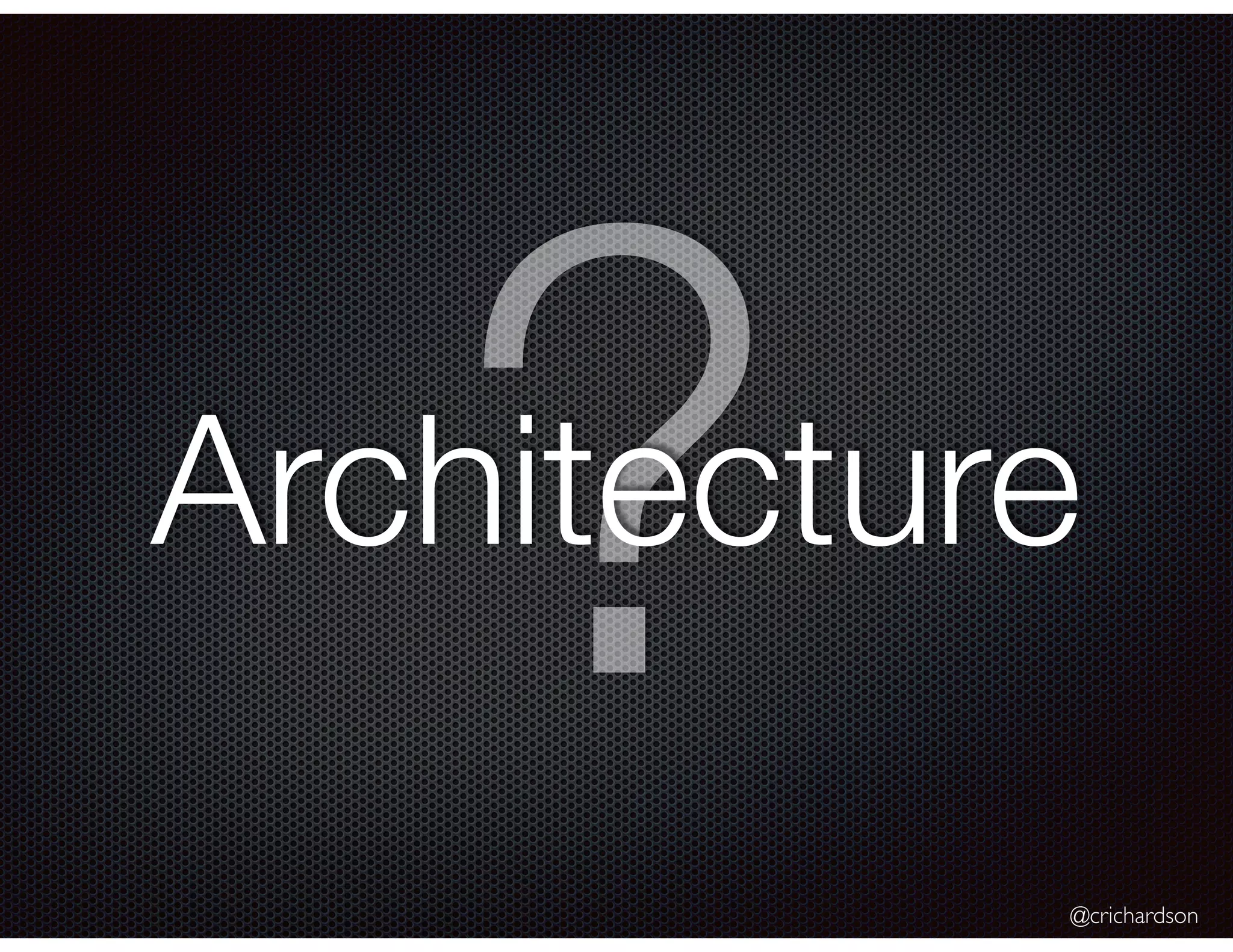 @crichardson
?Architecture
 