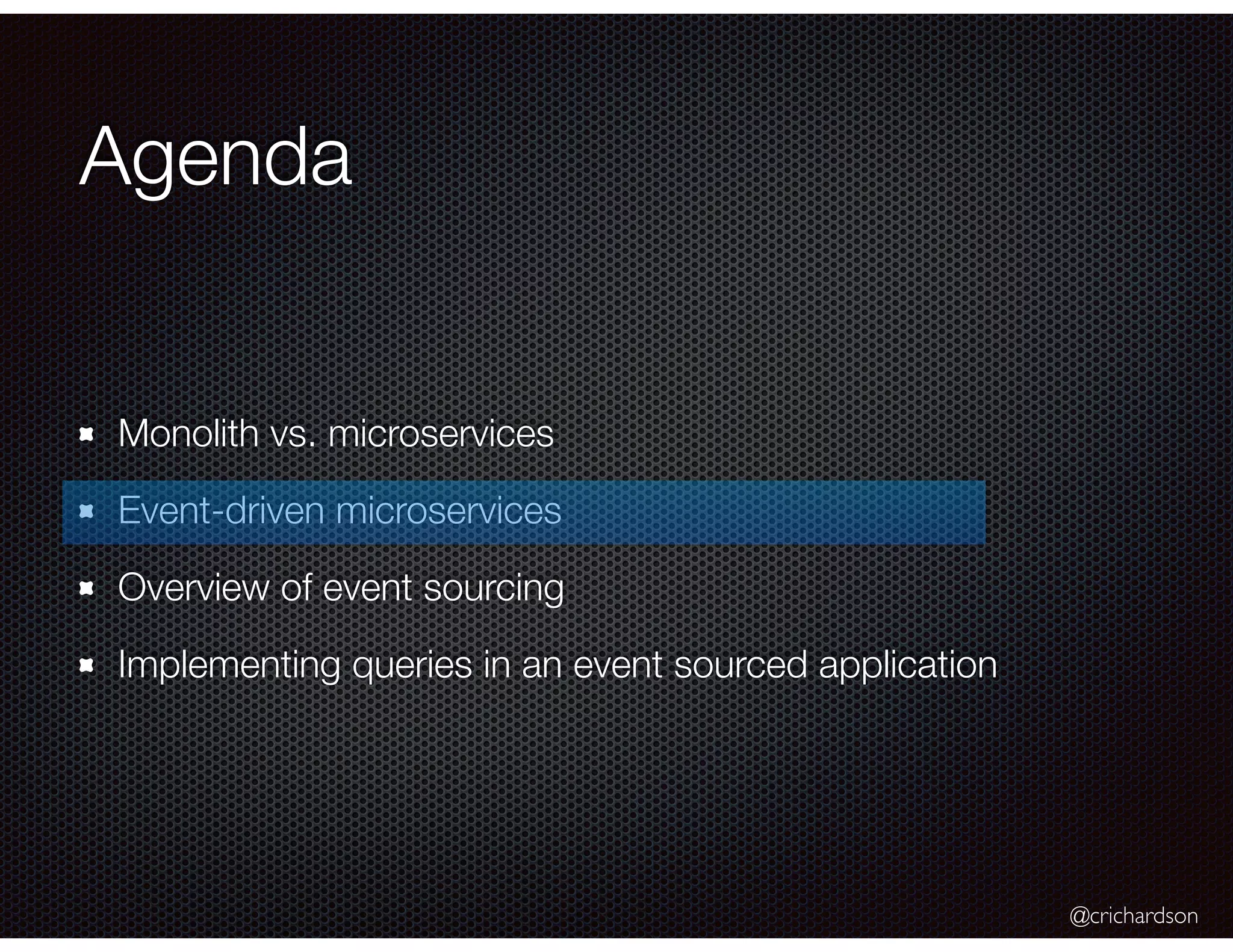 @crichardson
Agenda
Monolith vs. microservices
Event-driven microservices
Overview of event sourcing
Implementing queries in an event sourced application
 