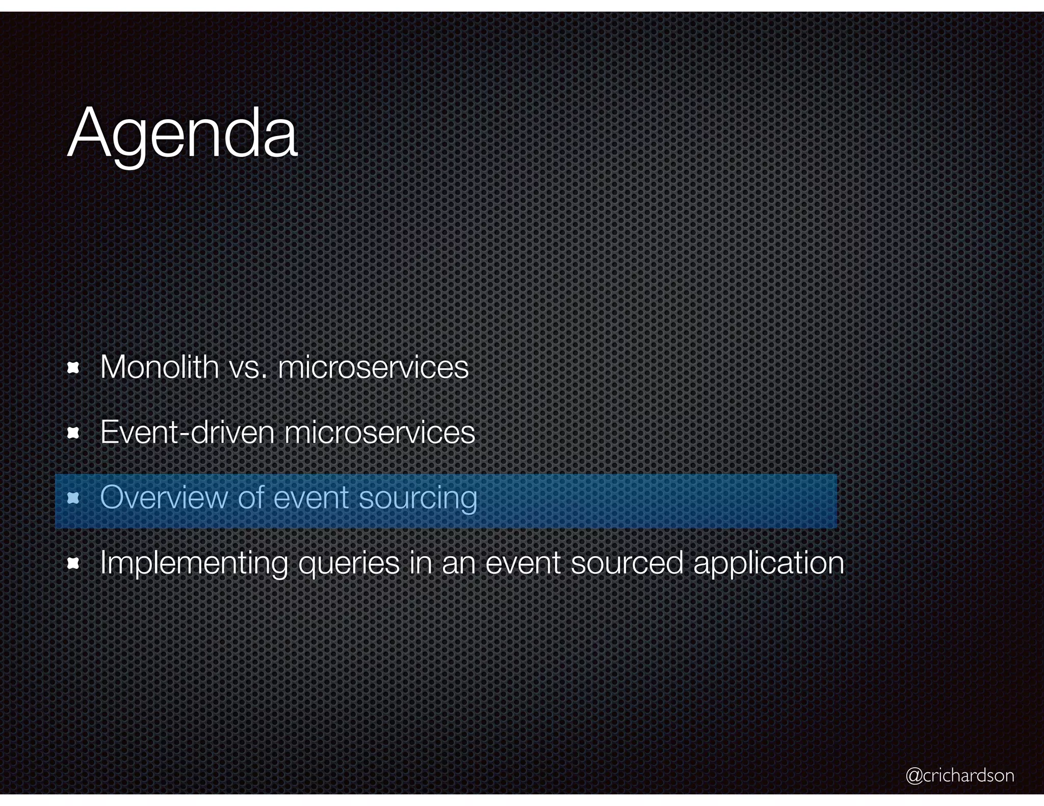@crichardson
Agenda
Monolith vs. microservices
Event-driven microservices
Overview of event sourcing
Implementing queries in an event sourced application
 