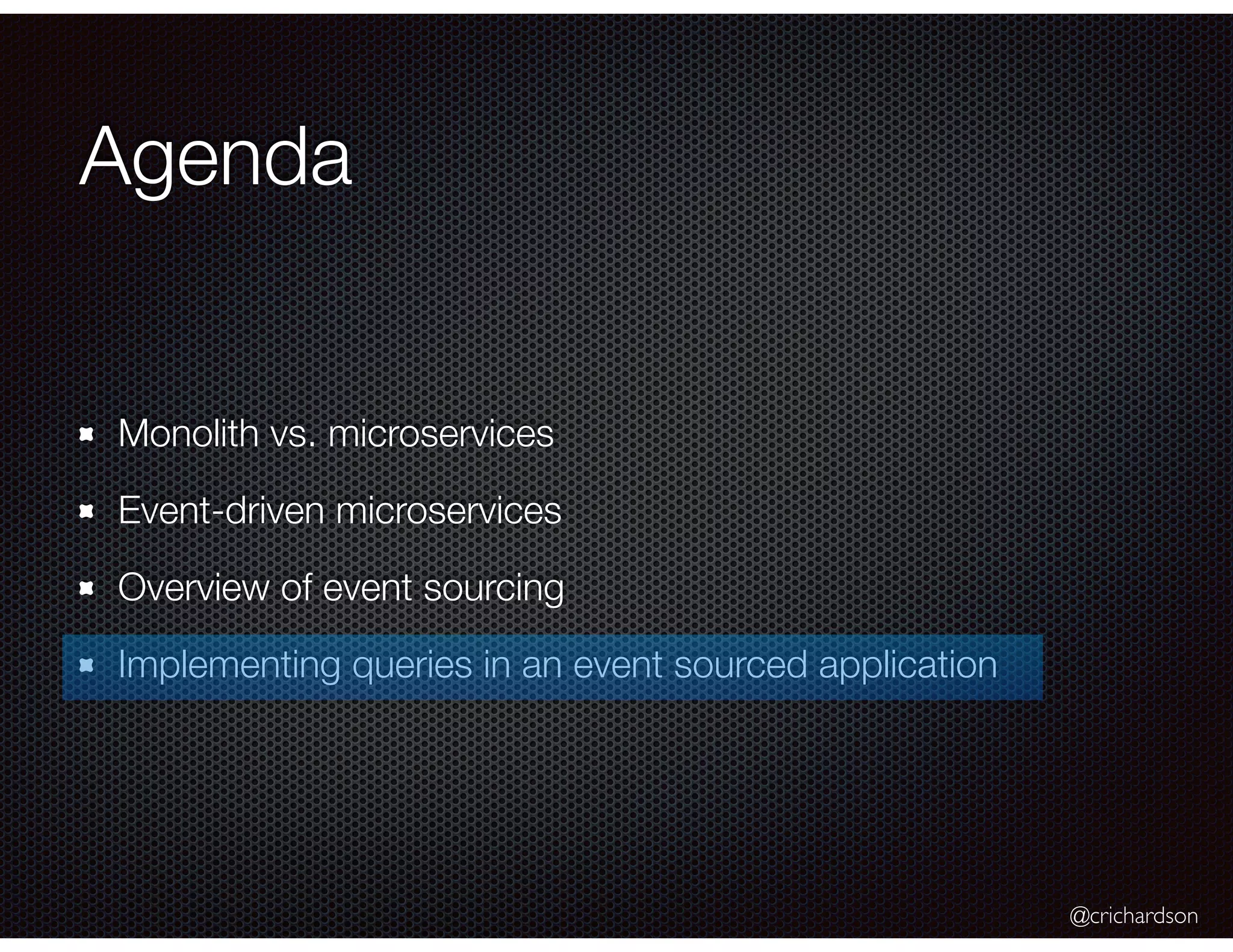 @crichardson
Agenda
Monolith vs. microservices
Event-driven microservices
Overview of event sourcing
Implementing queries in an event sourced application
 