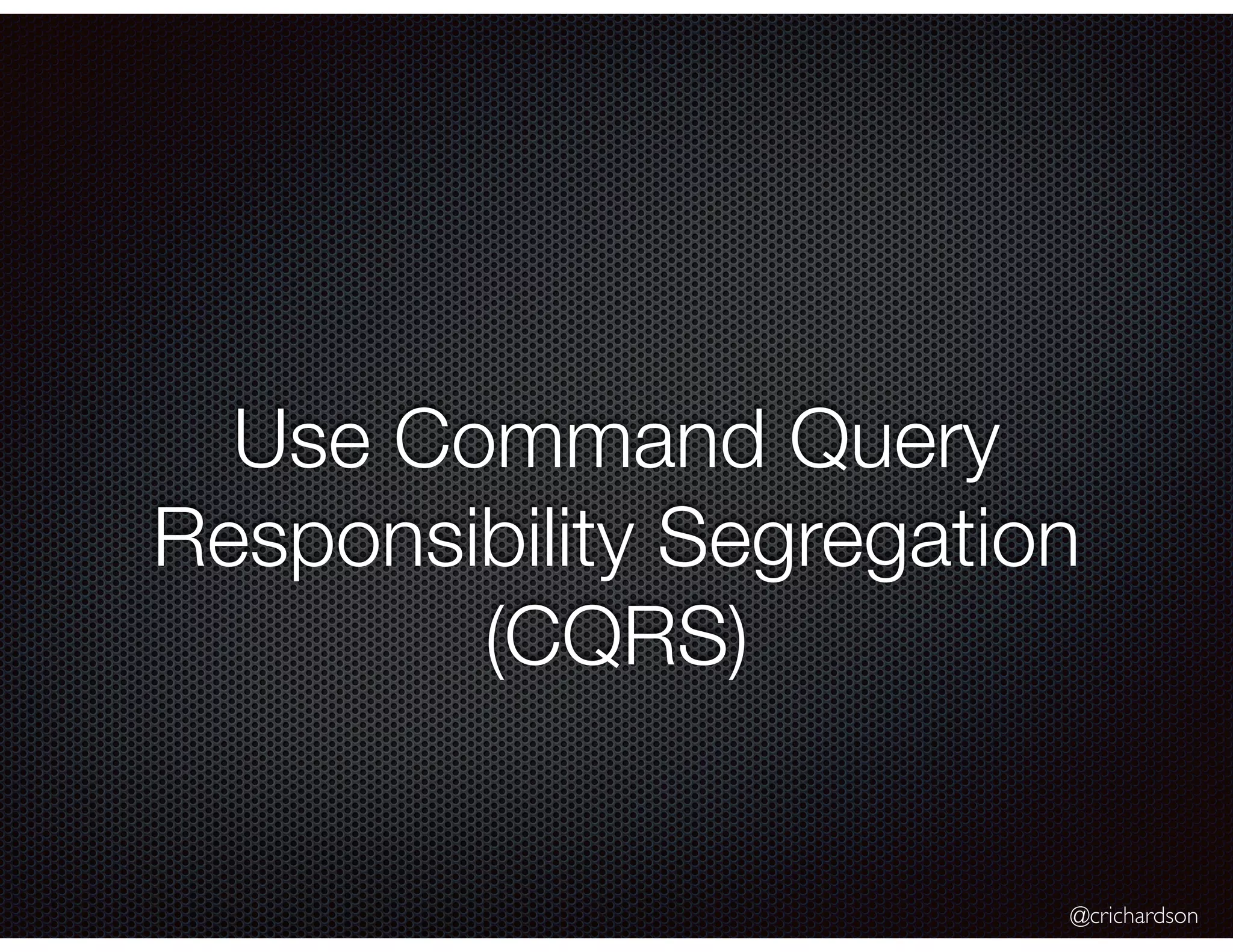 @crichardson
Use Command Query
Responsibility Segregation
(CQRS)
 