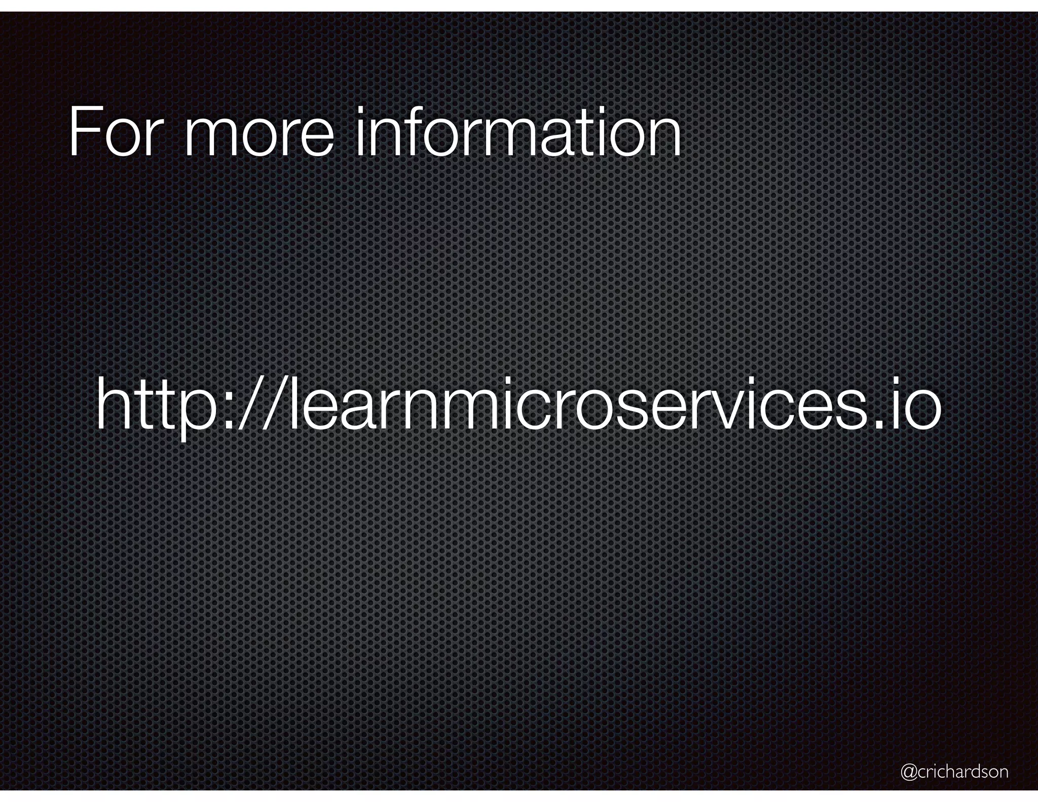 @crichardson
For more information
http://learnmicroservices.io
 