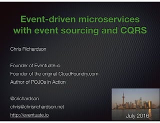 @crichardson
Event-driven microservices
with event sourcing and CQRS
Chris Richardson
Founder of Eventuate.io
Founder of the original CloudFoundry.com
Author of POJOs in Action
@crichardson
chris@chrisrichardson.net
http://eventuate.io July 2016
 