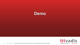 Demo
22 23.02.2018 Event-driven microservices with Vxms, Hazelcast and Kubernetes
 