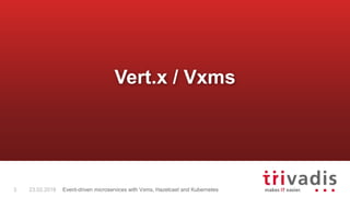 Vert.x / Vxms
3 23.02.2018 Event-driven microservices with Vxms, Hazelcast and Kubernetes
 