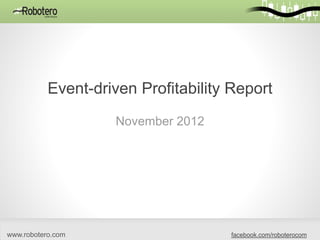 Event-driven Profitability Report
                    November 2012




www.robotero.com                     facebook.com/roboterocom
 