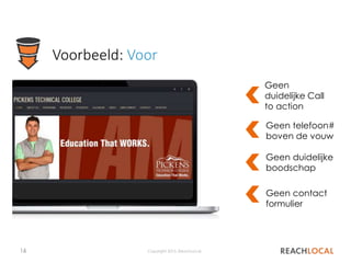 16 Copyright 2015, ReachLocal
Voorbeeld: Voor
Geen
duidelijke Call
to action
Geen telefoon#
boven de vouw
Geen contact
formulier
Geen duidelijke
boodschap
 