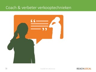 22 Copyright 2015, ReachLocal
Coach & verbeter verkooptechnieken
 