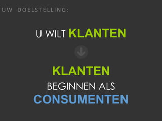 4 Copyright 2015, ReachLocal
U W D O E L ST E L L I N G :
KLANTEN
BEGINNEN ALS
CONSUMENTEN
U WILT KLANTEN
 