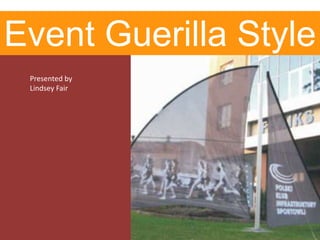 Event Guerilla Style
 Presented by
 Lindsey Fair
 