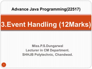Miss.P.S.Dungarwal
Lecturer in CM Department.
SHHJB Polytechnic, Chandwad.
1
3.Event Handling (12Marks)
Advance Java Programming(22517)
 