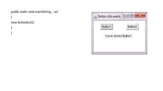 public static void main(String... ar)
{
new ActionEx1();
}
}
 