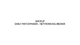 BACKUP
EARLY MATCHMAKER - NETWORKING BROKER
 