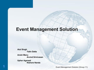 Event Management Solution Event Management Solution (Group 11) Atul Singh Yatin Datta Anish Manu Arvind Srinivasan Uphar Agarwal Kishore Nanda 