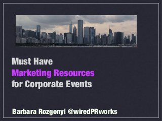 Must Have 
Marketing Resources 
for Corporate Events 
Barbara Rozgonyi @wiredPRworks 
 