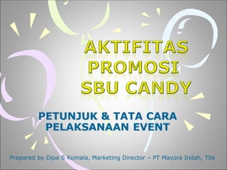 PETUNJUK & TATA CARA
PELAKSANAAN EVENT
Prepared by Dipa S Komala, Marketing Director – PT Mayora Indah, Tbk
 