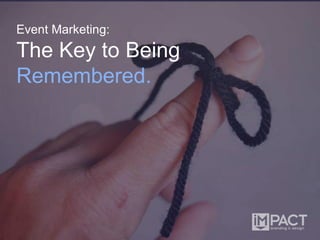 Event Marketing:
The Key to Being
Remembered.
 