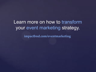 Learn more on how to transform
your event marketing strategy.
impactbnd.com/eventmarketing	
 