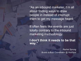 “As an inbound marketer, I’m all
about ﬁnding ways to draw people
in instead of interrupt them to get
my message heard.
It...