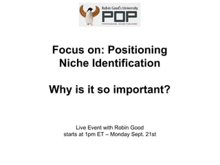 Focus on: Positioning Niche Identification Why is it so important? Live Event with Robin Good starts at 1pm ET – Monday Sept. 21st 