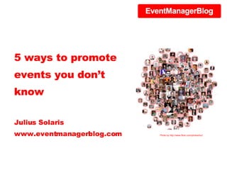 5 ways to promote events you don’t know Julius Solaris www.eventmanagerblog.com Photo by http://www.flickr.com/photos/luc/ 