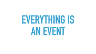 EVERYTHING IS
AN EVENT
 