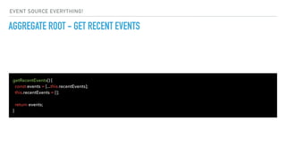 getRecentEvents() {
const events = [...this.recentEvents];
this.recentEvents = [];
return events;
}
AGGREGATE ROOT - GET RECENT EVENTS
EVENT SOURCE EVERYTHING!
 