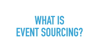 WHAT IS
EVENT SOURCING?
 