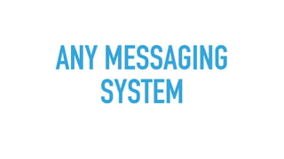ANY MESSAGING
SYSTEM
 