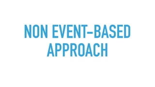 NON EVENT-BASED
APPROACH
 
